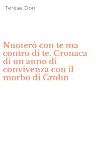 Nuoter&ograve; con te ma contro di te. Cronaca di un anno di convivenza con il morbo di Crohn
