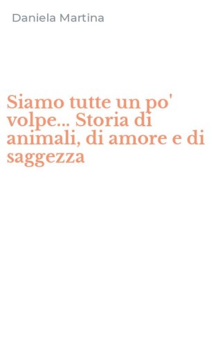 Siamo tutte un po' volpe... Storia di animali, di amore e di saggezza