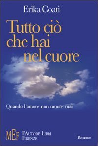Tutto ci&ograve; che hai nel cuore. Quando l'amore non muore mai