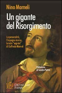 Un gigante del Risorgimento. La personalit&agrave;, l'impegno storico, le note &laquo;segrete&raquo; di Goffredo Mameli