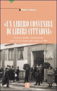 &laquo;Un libero convenire di liberi cittadini&raquo;. Principi, identit&agrave;, trasformazioni nella Cisl di Milano dalle origini al 1980