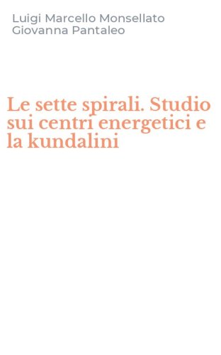 Le sette spirali. Studio sui centri energetici e la kundalini