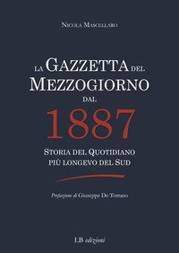 La Gazzetta del Mezzogiorno dal 1887. Storia del quotidiano pi&ugrave; longevo del Sud