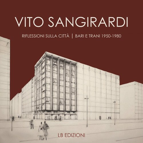 Vito Sangirardi. Riflessioni sulla citt&agrave;. Bari e Trani 1950-1980
