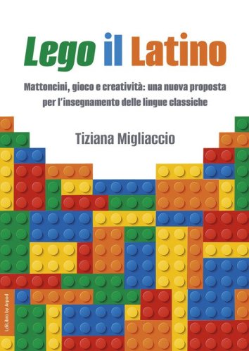 Lego il Latino. Mattoncini, gioco e creativit&agrave;: una nuova proposta per l'insegnamento delle lingue classiche