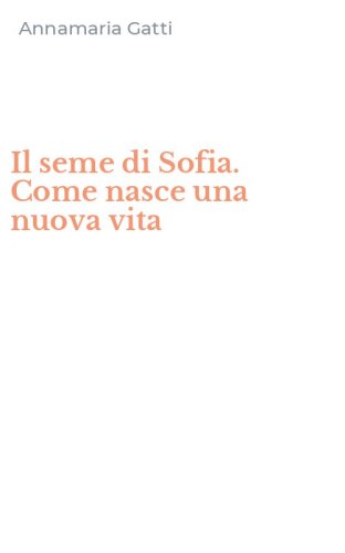Il seme di Sofia. Come nasce una nuova vita