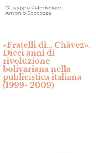 &laquo;Fratelli di... Ch&agrave;vez&raquo;. Dieci anni di rivoluzione bolivariana nella publicistica italiana (1999-2009)