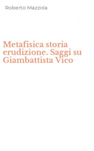 Metafisica storia erudizione. Saggi su Giambattista Vico