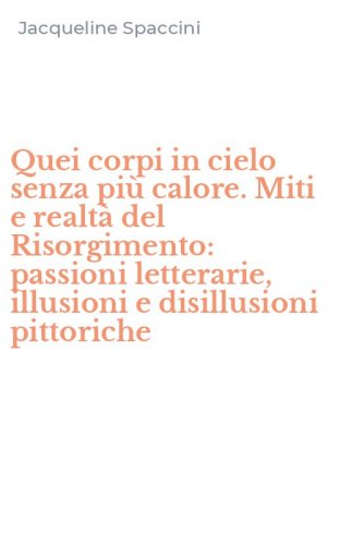 Quei corpi in cielo senza pi&ugrave; calore. Miti e realt&agrave; del Risorgimento: passioni letterarie, illusioni e disillusioni pittoriche - LETTERARIE, ILLUSIONI E DISILLUSIONI PITTORICHE
