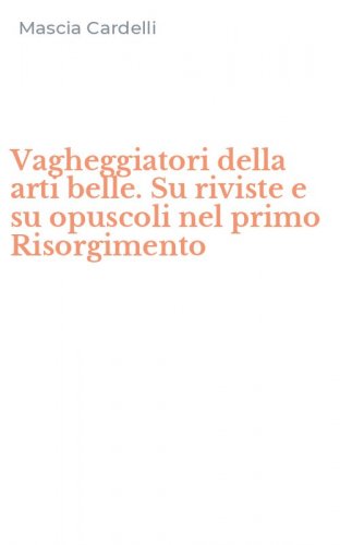 Vagheggiatori della arti belle. Su riviste e su opuscoli nel primo Risorgimento