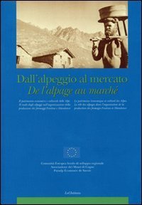 Dall'alpeggio al mercato-De l'alpage au march&eacute;. Il patrimonio economico-culturale delle Alpi...