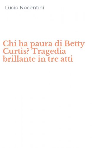 Chi ha paura di Betty Curtis? Tragedia brillante in tre atti