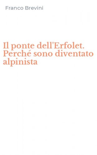 Il ponte dell'Erfolet. Perch&eacute; sono diventato alpinista