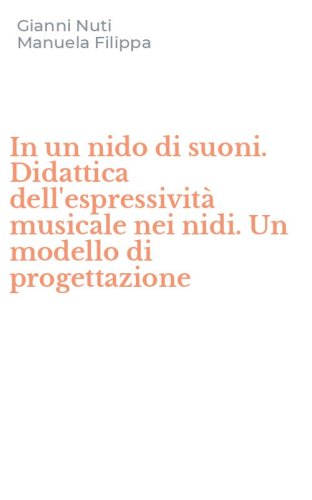 In un nido di suoni. Didattica dell'espressivit&agrave; musicale nei nidi. Un modello di progettazione