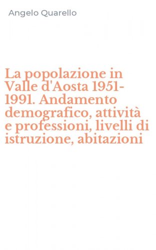 La popolazione in Valle d'Aosta 1951-1991. Andamento demografico, attivit&agrave; e professioni, livelli di istruzione, abitazioni