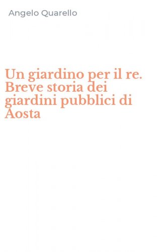 Un giardino per il re. Breve storia dei giardini pubblici di Aosta