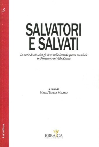 Salvatori e salvati le storie di chi salv&ograve; gli ebrei nella seconda guerra mondiale in Piemonte e in Valle d'Aosta