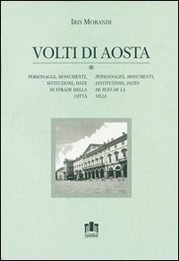 Volti di Aosta. Personaggi, monumenti, istituzioni, date di strade della citt&agrave;. Con cartina. Ediz. italiana e francese