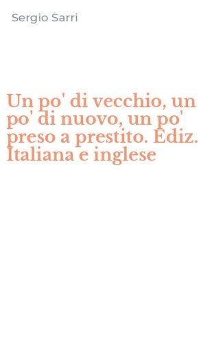 Un po' di vecchio, un po' di nuovo, un po' preso a prestito. Ediz. Italiana e inglese