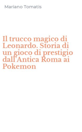 Il trucco magico di Leonardo. Storia di un gioco di prestigio dall'Antica Roma ai Pokemon