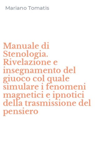 Manuale di Stenologia. Rivelazione e insegnamento del giuoco col quale simulare i fenomeni magnetici e ipnotici della trasmissione del pensiero
