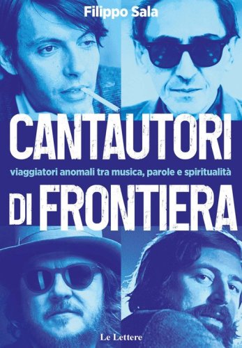 Cantautori di frontiera. Viaggiatori anomali tra musica, parole e spiritualit&agrave;