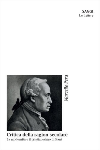Critica della ragion secolare. La modernit&agrave; e il cristianesimo di Kant