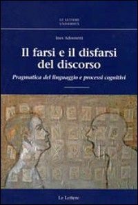 Il farsi e il disfarsi del discorso. Pragmatica del linguaggio e processi cognitivi - (IL)