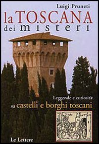 La Toscana dei misteri. Leggende e curiosit&agrave; su castelli e borghi toscani