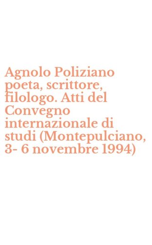 Agnolo Poliziano poeta, scrittore, filologo. Atti del Convegno internazionale di studi (Montepulciano, 3-6 novembre 1994)