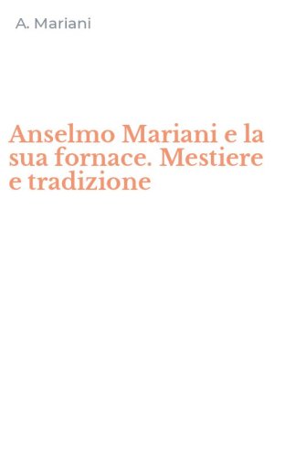 Anselmo Mariani e la sua fornace. Mestiere e tradizione