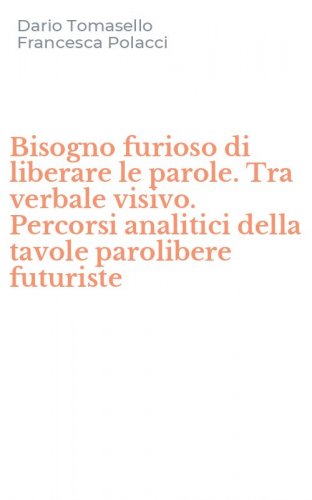 Bisogno furioso di liberare le parole. Tra verbale visivo. Percorsi analitici della tavole parolibere futuriste