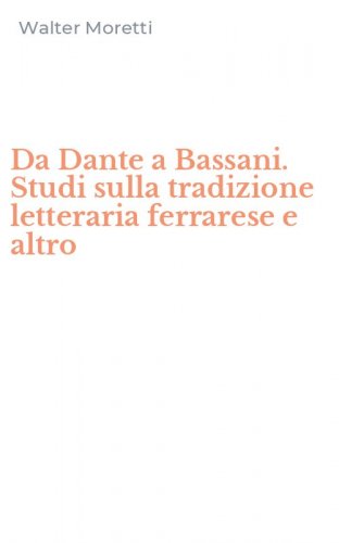 Da Dante a Bassani. Studi sulla tradizione letteraria ferrarese e altro