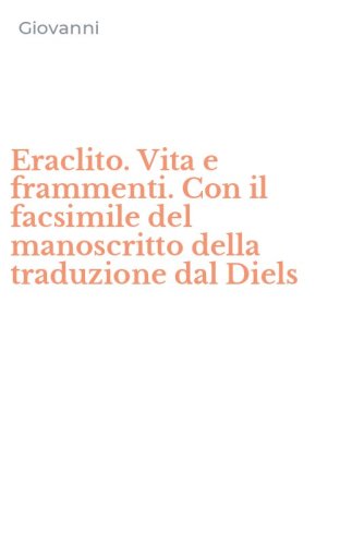 Eraclito. Vita e frammenti. Con il facsimile del manoscritto della traduzione dal Diels