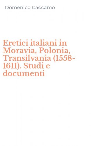 Eretici italiani in Moravia, Polonia, Transilvania (1558-1611). Studi e documenti