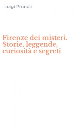 Firenze dei misteri. Storie, leggende, curiosit&agrave; e segreti