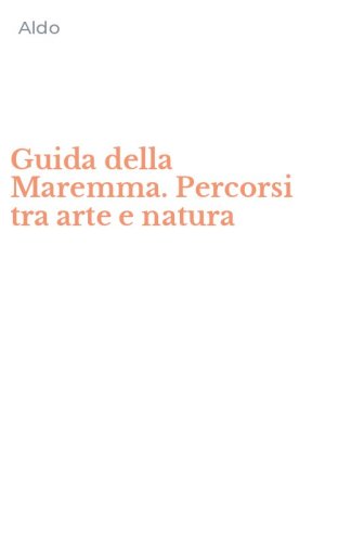 Guida della Maremma. Percorsi tra arte e natura