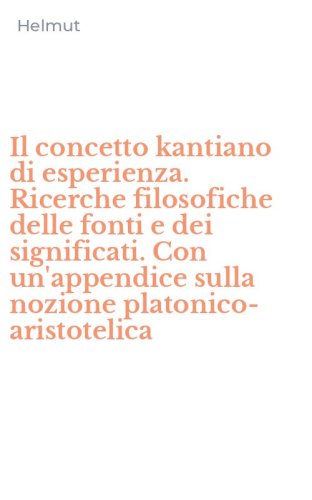 Il concetto kantiano di esperienza. Ricerche filosofiche delle fonti e dei significati. Con un'appendice sulla nozione platonico-aristotelica