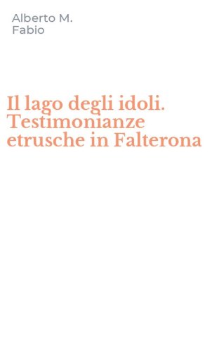 Il lago degli idoli. Testimonianze etrusche in Falterona