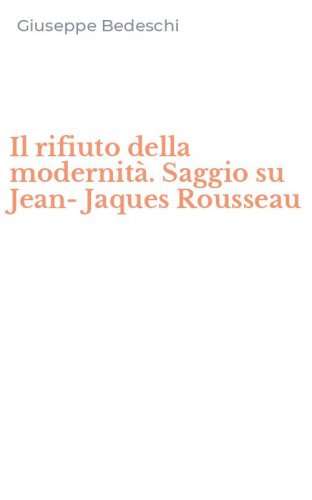 Il rifiuto della modernit&agrave;. Saggio su Jean-Jaques Rousseau