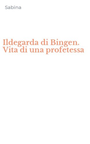 Ildegarda di Bingen. Vita di una profetessa