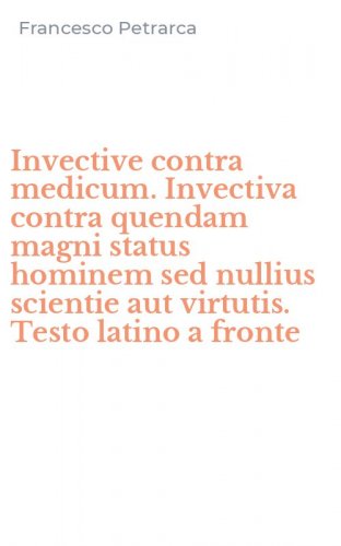 Invective contra medicum. Invectiva contra quendam magni status hominem sed nullius scientie aut virtutis. Testo latino a fronte