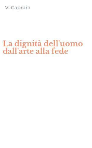 La dignit&agrave; dell'uomo dall'arte alla fede