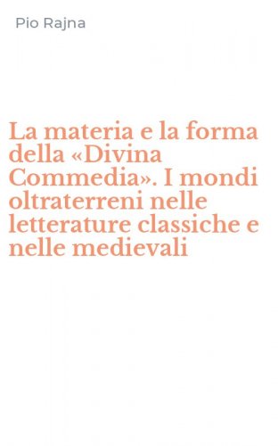 La materia e la forma della &laquo;Divina Commedia&raquo;. I mondi oltraterreni nelle letterature classiche e nelle medievali