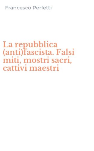 La repubblica (anti)fascista. Falsi miti, mostri sacri, cattivi maestri