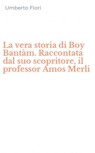 La vera storia di Boy Bant&agrave;m. Raccontata dal suo scopritore, il professor Amos Merli