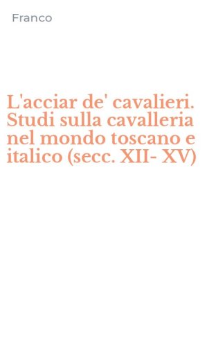 L'acciar de' cavalieri. Studi sulla cavalleria nel mondo toscano e italico (secc. XII-XV)