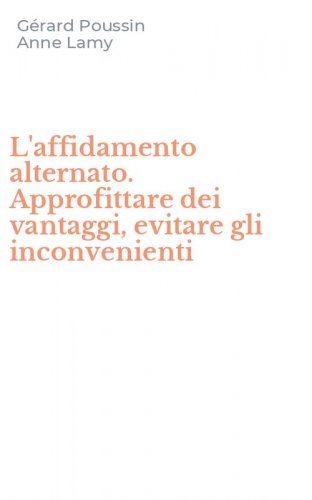 L'affidamento alternato. Approfittare dei vantaggi, evitare gli inconvenienti