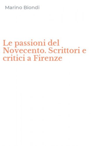 Le passioni del Novecento. Scrittori e critici a Firenze