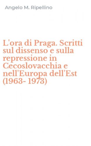 L'ora di Praga. Scritti sul dissenso e sulla repressione in Cecoslovacchia e nell'Europa dell'Est (1963-1973)